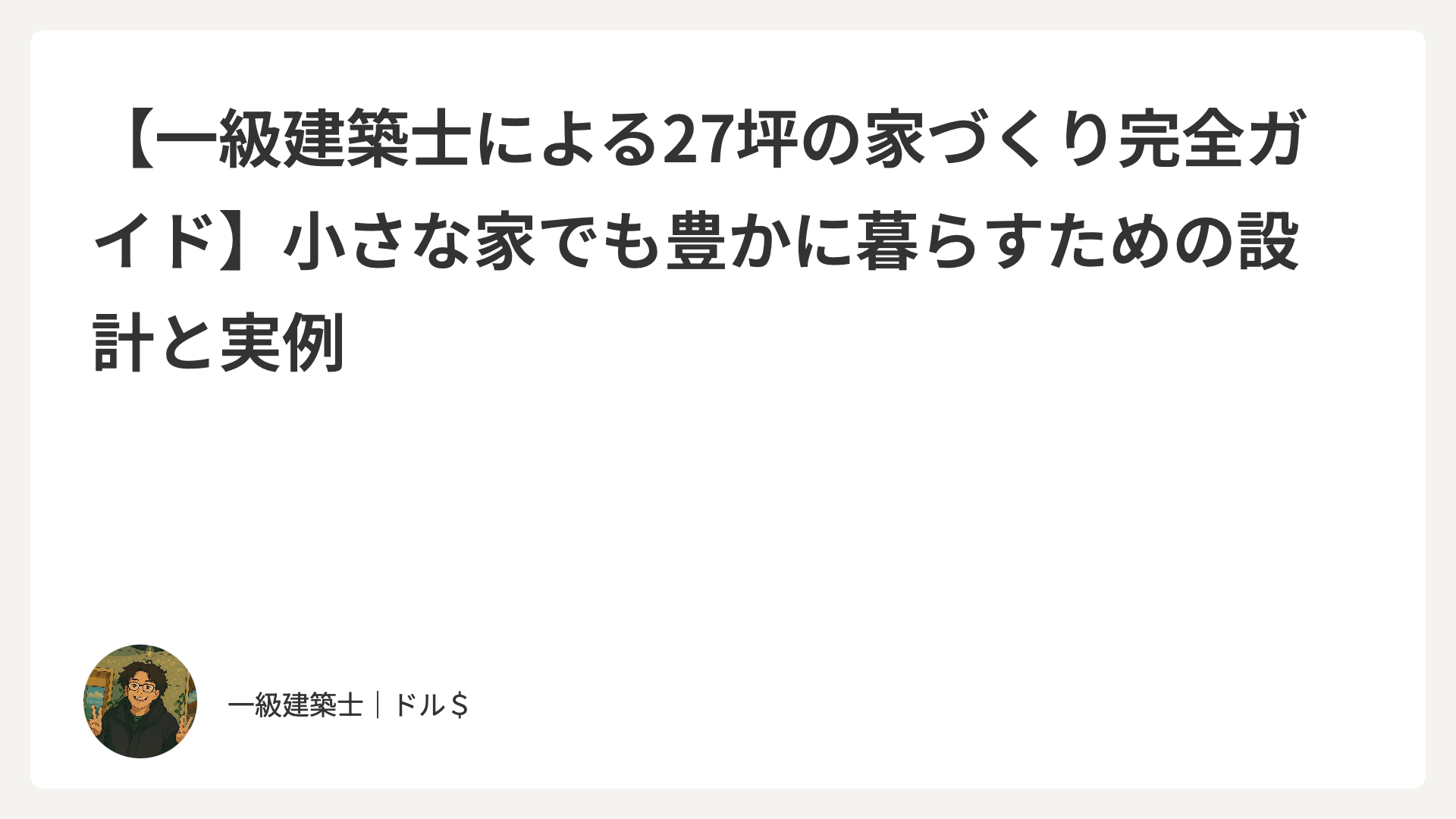 【一級建築士による27坪の家づくり完全ロードマップ】小さな家でも豊かに暮らすための設計と実例