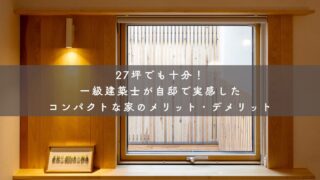 27坪でも十分｜一級建築士が自邸で実感したコンパクトな家のメリット・デメリット