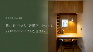 27坪の家でも豊かに暮らせる｜4つの居場所をつくった自邸の設計実例