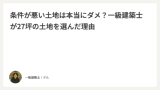 条件が悪い土地は本当にダメ？一級建築士が27坪の土地を選んだ理由