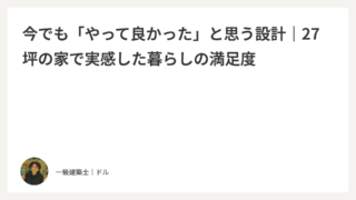 今でも「やって良かった」と思う設計｜27坪の家で実感した暮らしの満足度